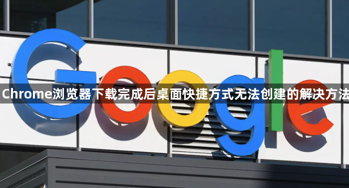 Chrome浏览器下载完成后桌面快捷方式无法创建的解决方法1