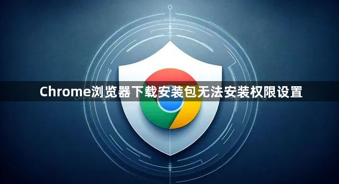 Chrome浏览器下载安装包无法安装权限设置1