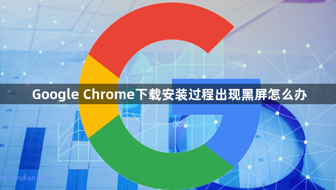 Google Chrome下载安装过程出现黑屏怎么办1