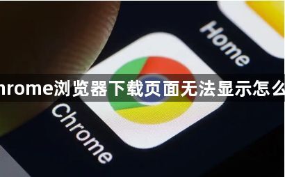 Chrome浏览器下载页面无法显示怎么办1