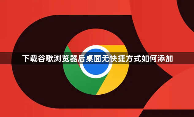下载谷歌浏览器后桌面无快捷方式如何添加1