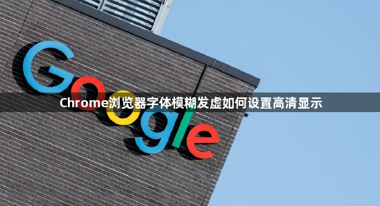 Chrome浏览器字体模糊发虚如何设置高清显示1