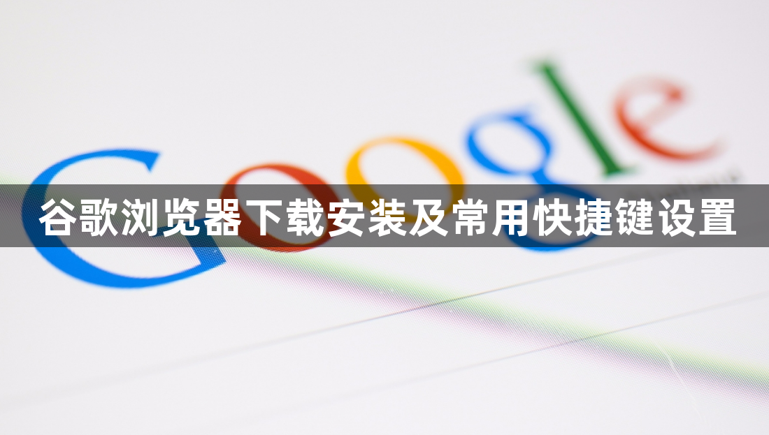 谷歌浏览器下载安装及常用快捷键设置1