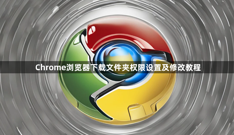 Chrome浏览器下载文件夹权限设置及修改教程1