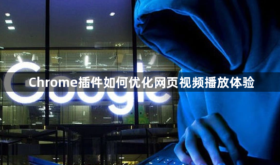 Chrome插件如何优化网页视频播放体验1