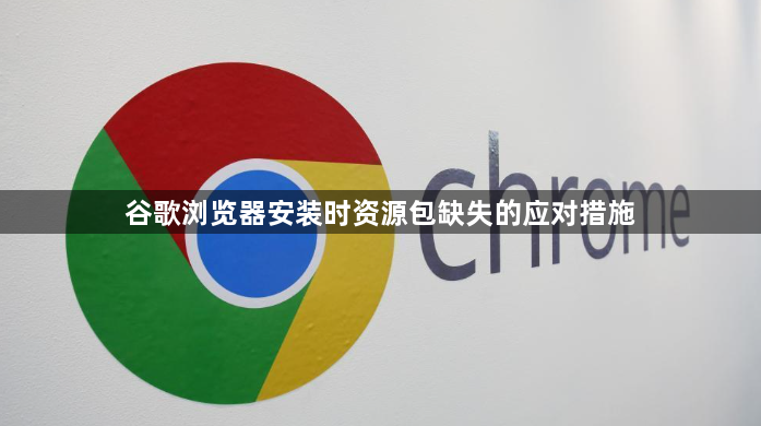 谷歌浏览器安装时资源包缺失的应对措施1