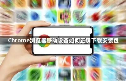 Chrome浏览器移动设备如何正确下载安装包1
