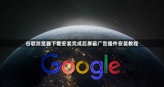 谷歌浏览器下载安装完成后屏蔽广告插件安装教程1