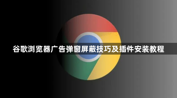 谷歌浏览器广告弹窗屏蔽技巧及插件安装教程1