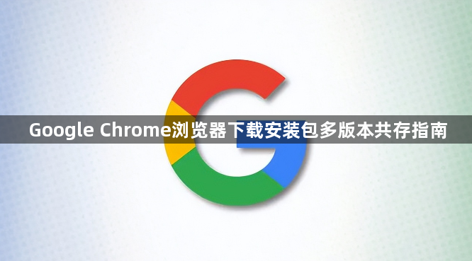 Google Chrome浏览器下载安装包多版本共存指南1