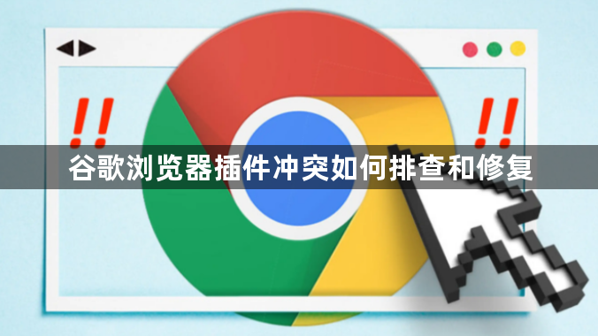 谷歌浏览器插件冲突如何排查和修复1
