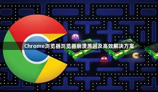Chrome浏览器浏览器崩溃原因及高效解决方案1