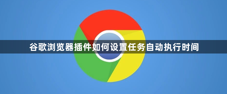 谷歌浏览器插件如何设置任务自动执行时间1