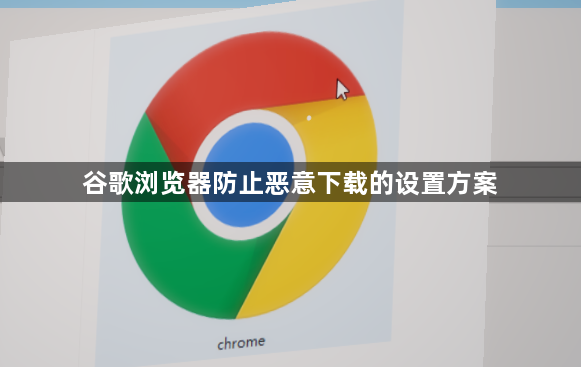 谷歌浏览器防止恶意下载的设置方案1