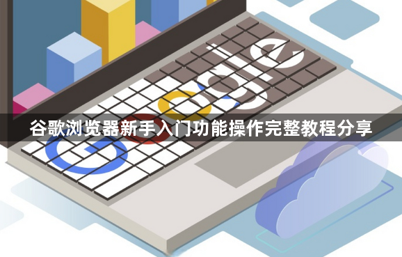 谷歌浏览器新手入门功能操作完整教程分享1