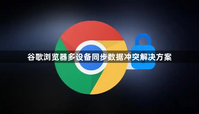 谷歌浏览器多设备同步数据冲突解决方案1