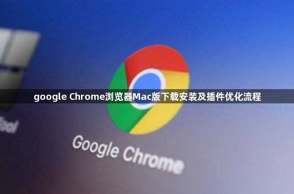 google Chrome浏览器Mac版下载安装及插件优化流程1