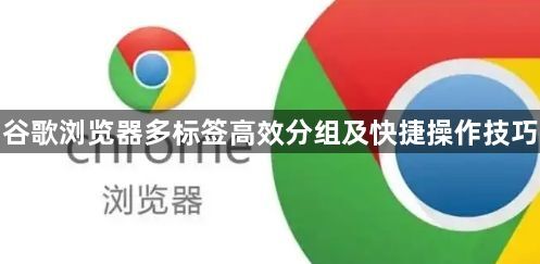 谷歌浏览器多标签高效分组及快捷操作技巧1