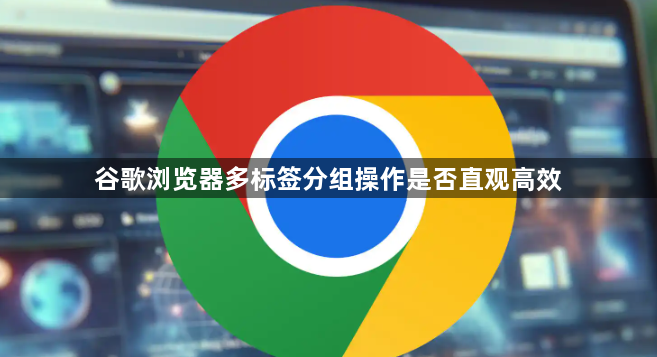 谷歌浏览器多标签分组操作是否直观高效1