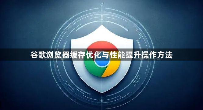 谷歌浏览器缓存优化与性能提升操作方法1