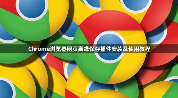 Chrome浏览器网页离线保存插件安装及使用教程1