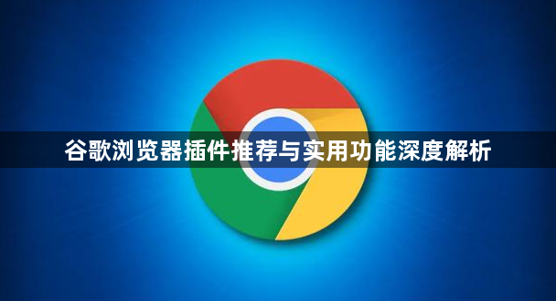 谷歌浏览器插件推荐与实用功能深度解析1