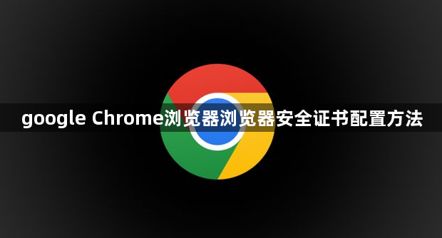 google Chrome浏览器浏览器安全证书配置方法1
