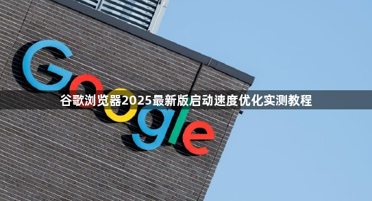 谷歌浏览器2025最新版启动速度优化实测教程1