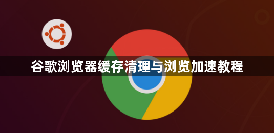 谷歌浏览器缓存清理与浏览加速教程1