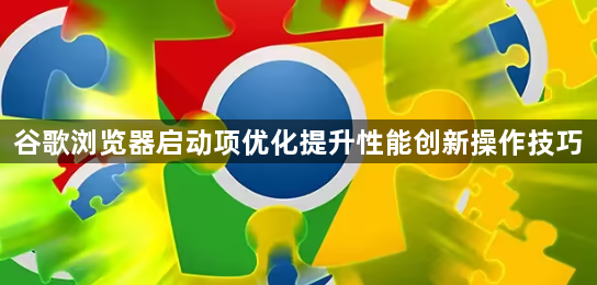 谷歌浏览器启动项优化提升性能创新操作技巧1