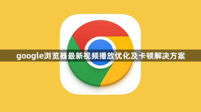 google浏览器最新视频播放优化及卡顿解决方案1