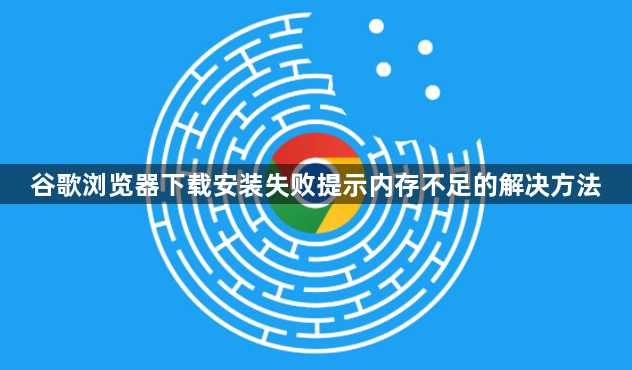 谷歌浏览器下载安装失败提示内存不足的解决方法1