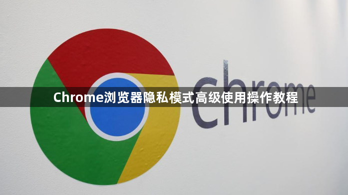 Chrome浏览器隐私模式高级使用操作教程1