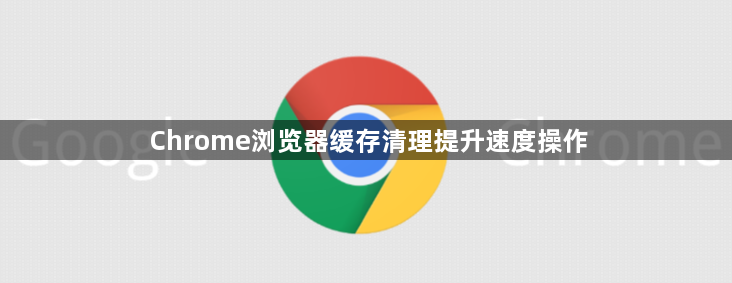 Chrome浏览器缓存清理提升速度操作1