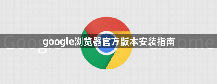 google浏览器官方版本安装指南1