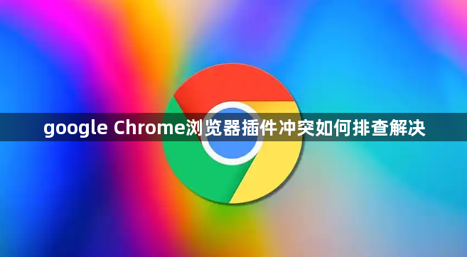 google Chrome浏览器插件冲突如何排查解决1