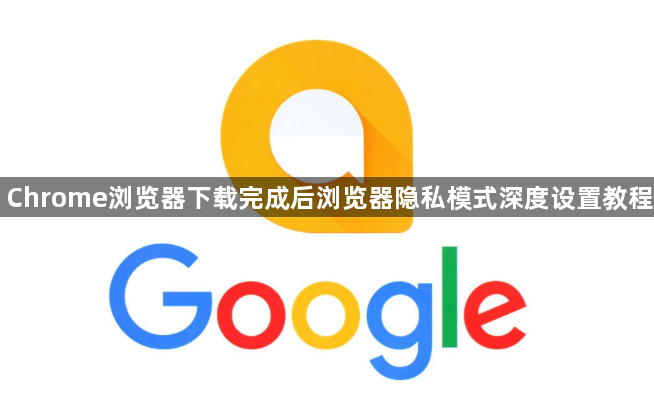 Chrome浏览器下载完成后浏览器隐私模式深度设置教程1