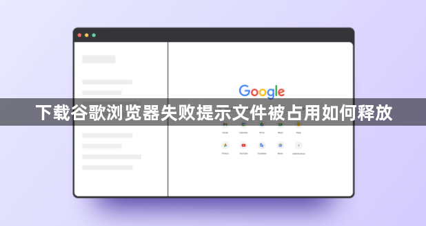 下载谷歌浏览器失败提示文件被占用如何释放1