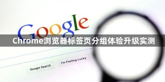 Chrome浏览器标签页分组体验升级实测1