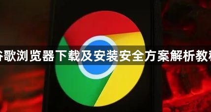 谷歌浏览器下载及安装安全方案解析教程1