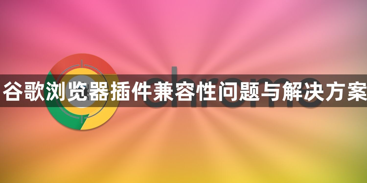 谷歌浏览器插件兼容性问题与解决方案1