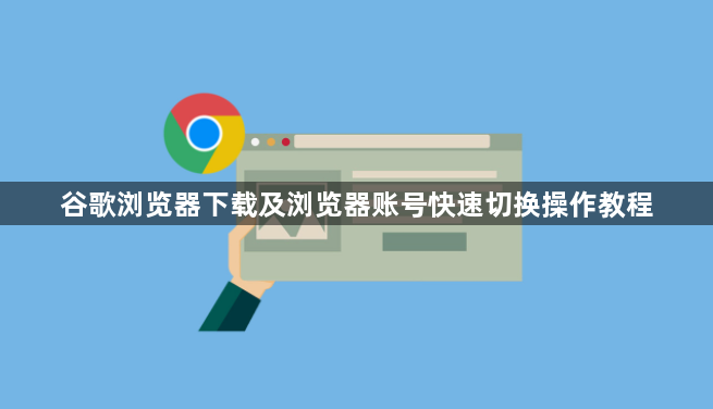 谷歌浏览器下载及浏览器账号快速切换操作教程1