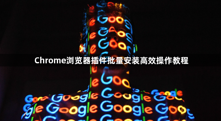 Chrome浏览器插件批量安装高效操作教程1