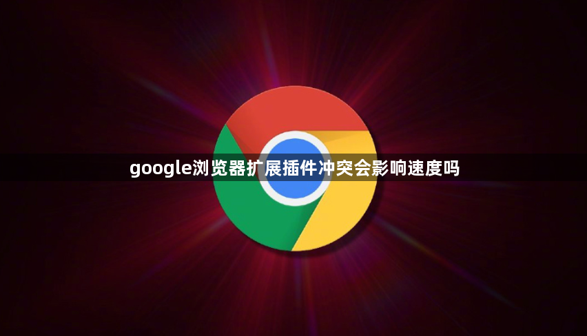 google浏览器扩展插件冲突会影响速度吗1