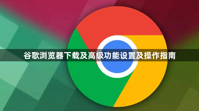 谷歌浏览器下载及高级功能设置及操作指南1