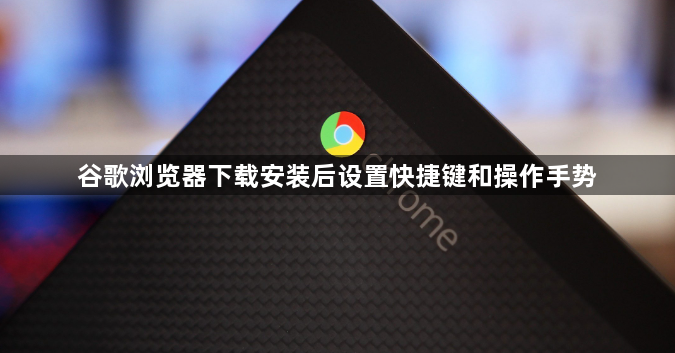 谷歌浏览器下载安装后设置快捷键和操作手势1