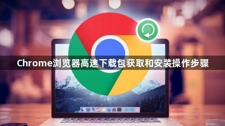 Chrome浏览器高速下载包获取和安装操作步骤1