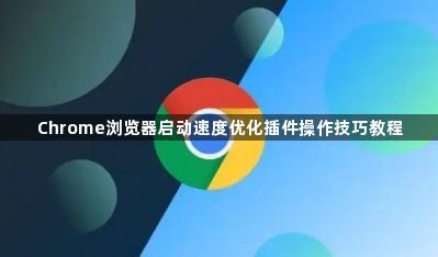 Chrome浏览器启动速度优化插件操作技巧教程1