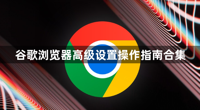 谷歌浏览器高级设置操作指南合集1