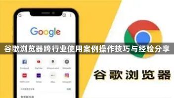 谷歌浏览器跨行业使用案例操作技巧与经验分享1